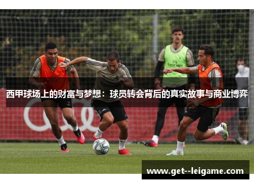 西甲球场上的财富与梦想：球员转会背后的真实故事与商业博弈
