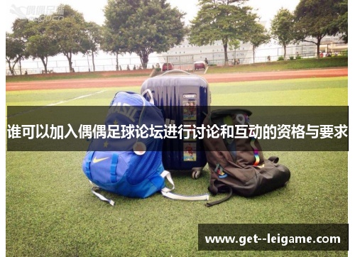 谁可以加入偶偶足球论坛进行讨论和互动的资格与要求