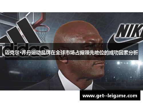 迈克尔·乔丹运动品牌在全球市场占据领先地位的成功因素分析