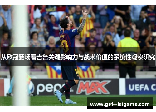 从欧冠赛场看吉鲁关键影响力与战术价值的系统性观察研究