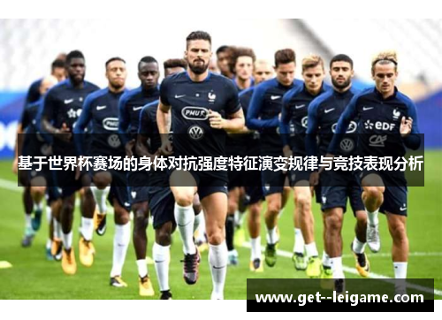 基于世界杯赛场的身体对抗强度特征演变规律与竞技表现分析