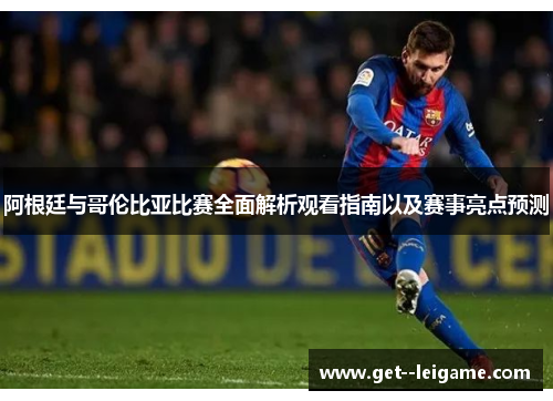 阿根廷与哥伦比亚比赛全面解析观看指南以及赛事亮点预测