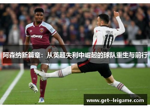 阿森纳新篇章：从英超失利中崛起的球队重生与前行