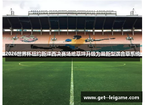 2026世界杯纽约新泽西决赛场地草坪升级为最新型混合草系统