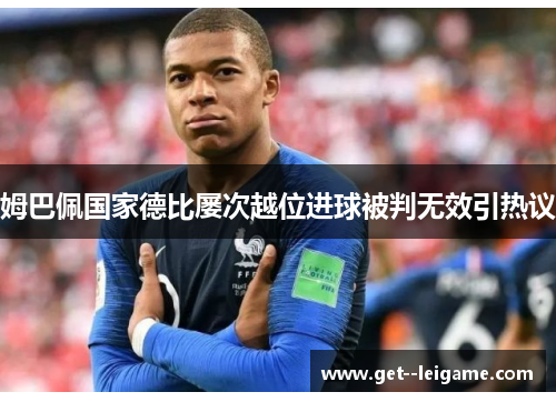 姆巴佩国家德比屡次越位进球被判无效引热议