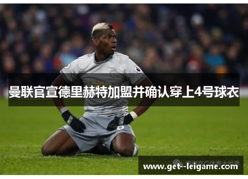 曼联官宣德里赫特加盟并确认穿上4号球衣