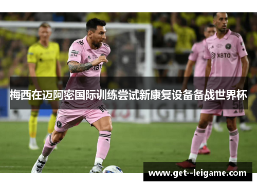 梅西在迈阿密国际训练尝试新康复设备备战世界杯