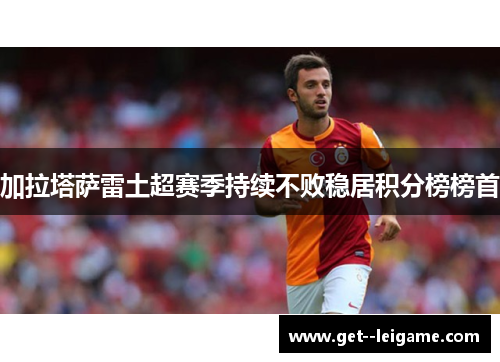 加拉塔萨雷土超赛季持续不败稳居积分榜榜首