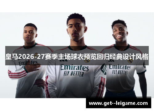 皇马2026-27赛季主场球衣预览回归经典设计风格