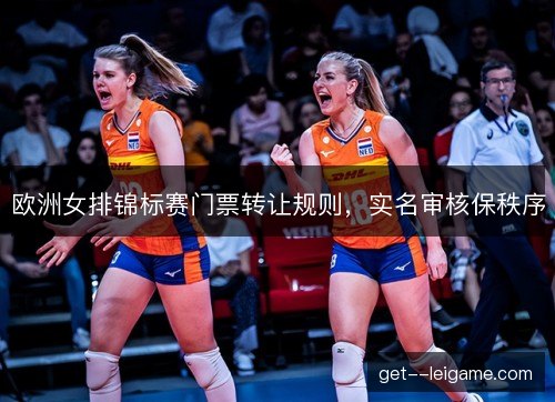 欧洲女排锦标赛门票转让规则，实名审核保秩序